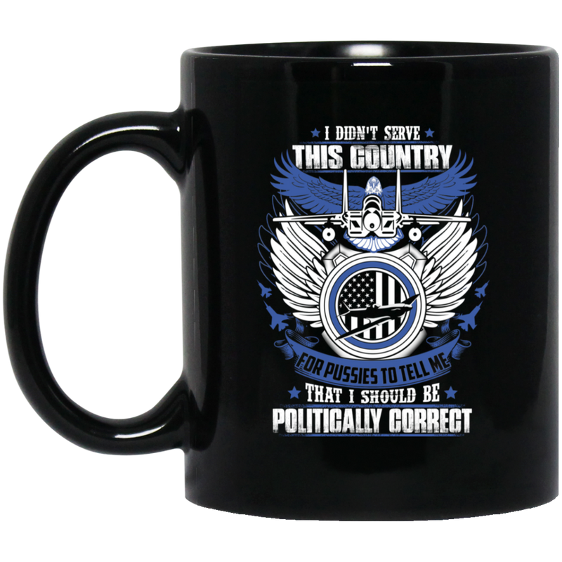 Air Force Coffee Mug I Didn't Serve This Country For Pussies I Should Be Politically Correct 11oz - 15oz Black Mug