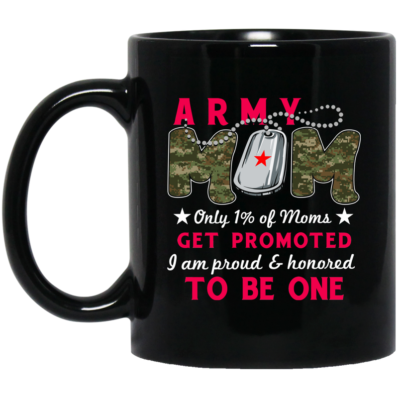 Army Veteran Mug Army Mom Only 1% Of Moms Get Promoted I Am Proud And Honored To be One 11oz - 15oz Black Mug CustomCat
