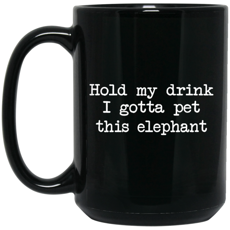 Elephant Coffee Mug Hold My Drink I Gotta Pet This Elephant 11oz - 15oz Black Mug CustomCat