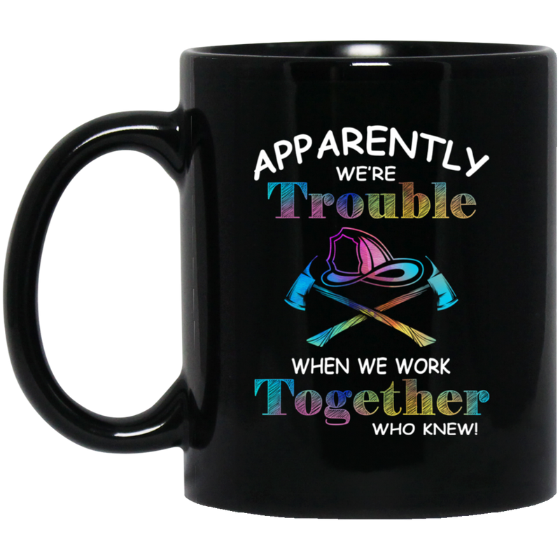 Firefighter Coffee Mug Apparenlt We Are Trouble When We Work Together Who Know 11oz - 15oz Black Mug CustomCat