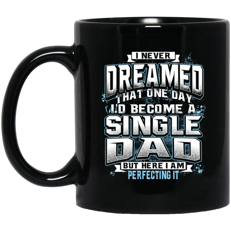 I Never Dreamed That One Day I Become A Single Dad But Here I Am Perfecting It 11oz - 15oz Black Mug