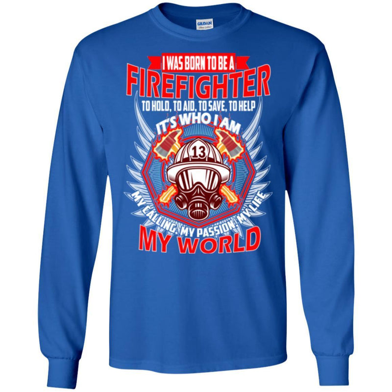 I Was Born To Be A Firefighter To Hold Aid Save Help It's Who I Am My Passion My World Shirts CustomCat