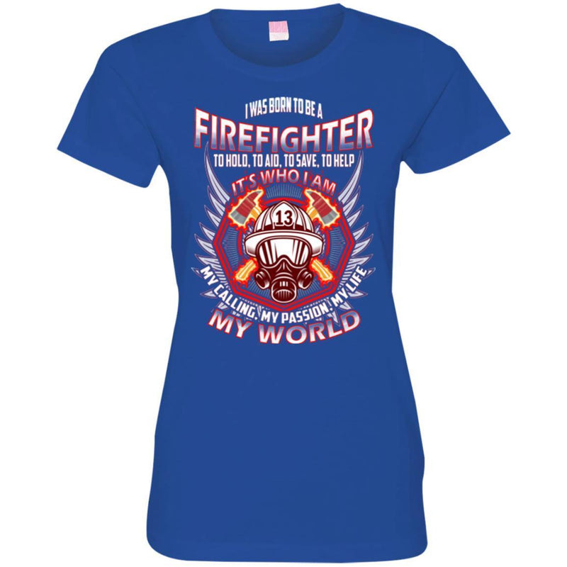 I Was Born To Be A Firefighter To Hold Aid Save Help It's Who I Am My Passion My World T-Shirt CustomCat
