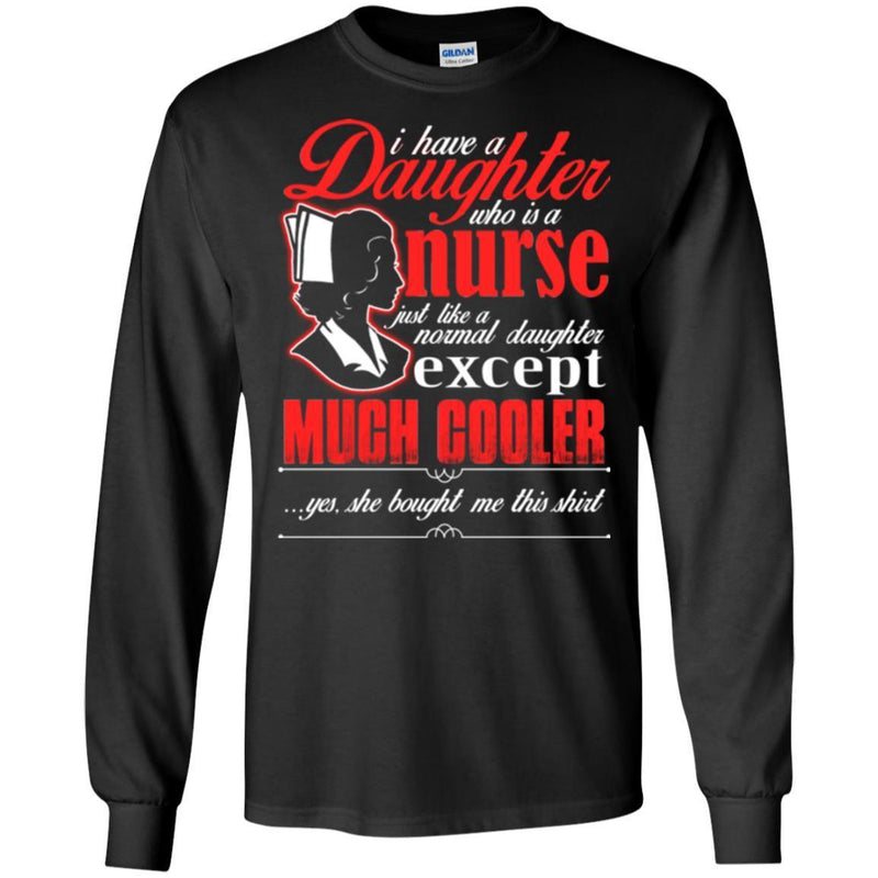 Nurse T-Shirt I Have A Daughter Who Is A Nurse Just Like A Normal Daughter Except Much Cooler Shirts CustomCat