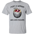 Teacher T-Shirt just A Woman Who Loves Teaching Flowers Beauty Gift Shirts CustomCat