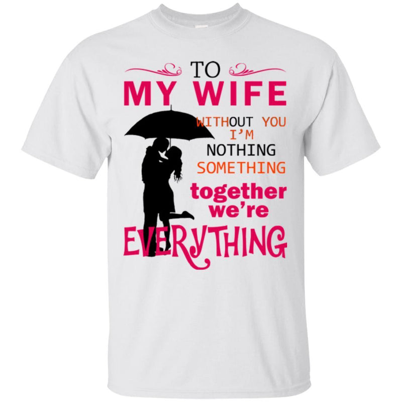 To My Wife Without You I'm Nothing Something Together We're Everything Valentine Day T Shirts CustomCat
