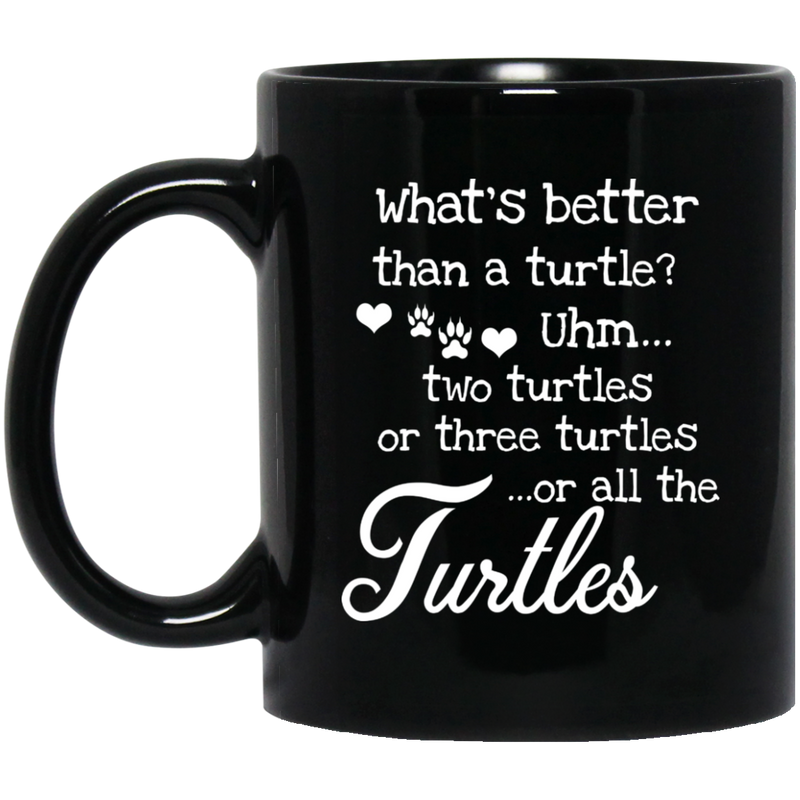 Turtle Coffee Mug What's Better Than A Turtle? Uhm... Two Turtles Or Three Turtles ...Or All The Turtles 11oz - 15oz Black Mug CustomCat