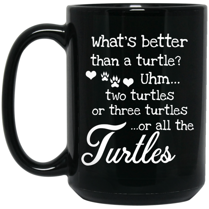 Turtle Coffee Mug What's Better Than A Turtle? Uhm... Two Turtles Or Three Turtles ...Or All The Turtles 11oz - 15oz Black Mug CustomCat