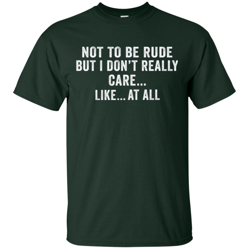 Not to be rude but i don't really care like at all T-shirts