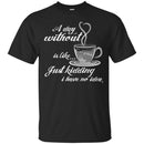 A Day Without Is Like... Just Kidding I Have No Idea Funny Coffee Lover Beautiful T Shirt CustomCat