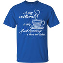 A Day Without Is Like... Just Kidding I Have No Idea Funny Coffee Lover Beautiful T Shirt CustomCat