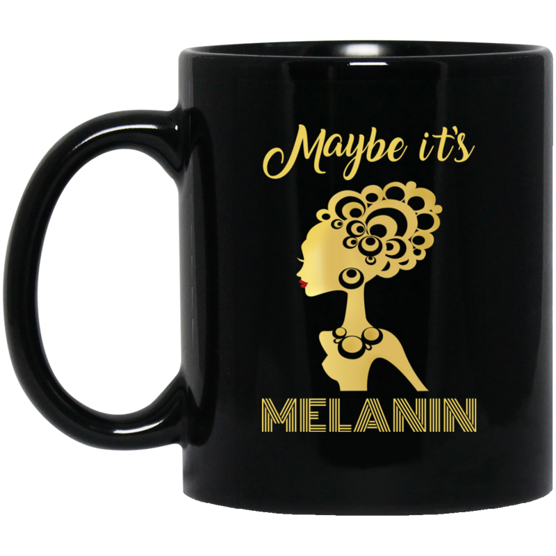 African American Coffee Mug Black Women Maybe It's Melanin 11oz - 15oz Black Mug