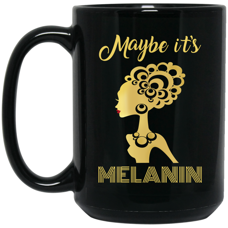 African American Coffee Mug Black Women Maybe It's Melanin 11oz - 15oz Black Mug