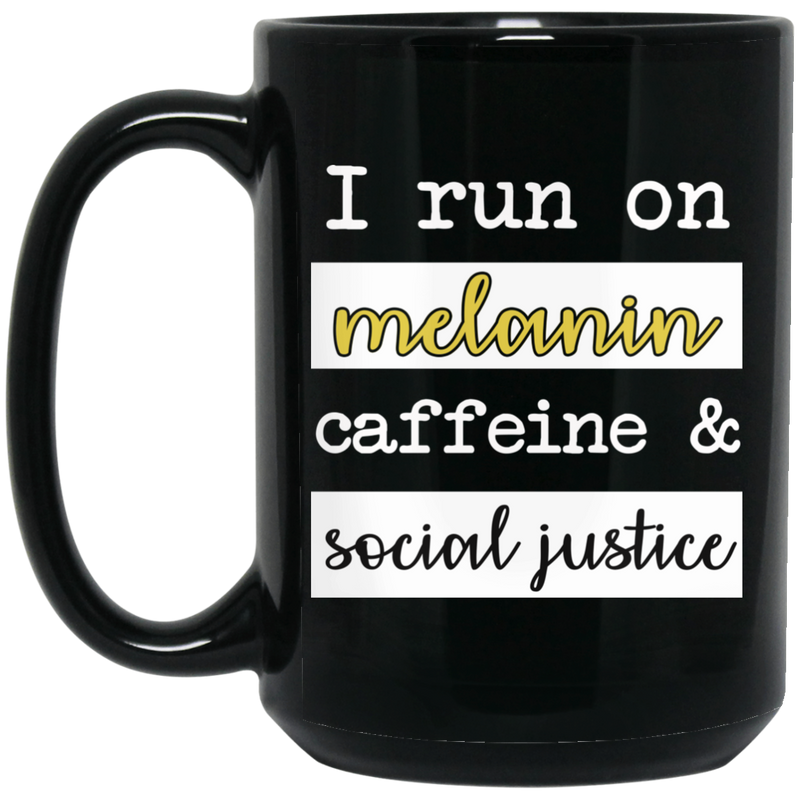 African American Coffee Mug I Run On Melanin Caffeine And Social Justice 11oz - 15oz Black Mug