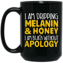 African American Coffee Mug I Am Dripping Melanin Honey I Am Black Without Apology 11oz - 15oz Black Mug
