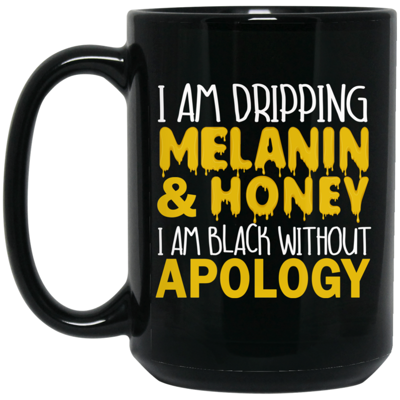 African American Coffee Mug I Am Dripping Melanin Honey I Am Black Without Apology 11oz - 15oz Black Mug