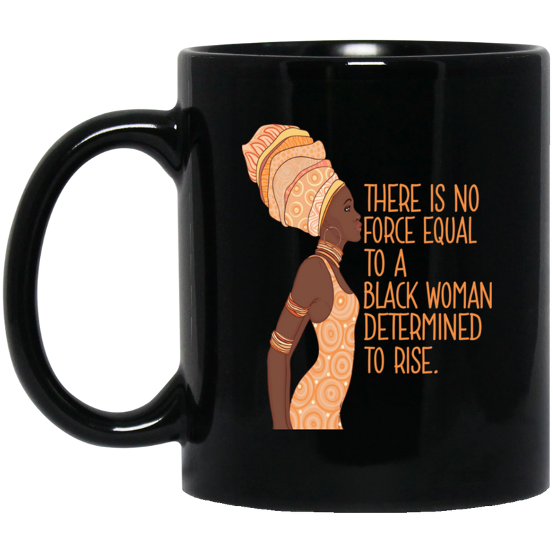 African American Coffee Mug There Is No Force Equal To A Black Woman Determind To Rise 11oz - 15oz Black Mug