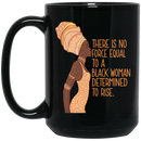 African American Coffee Mug There Is No Force Equal To A Black Woman Determind To Rise 11oz - 15oz Black Mug