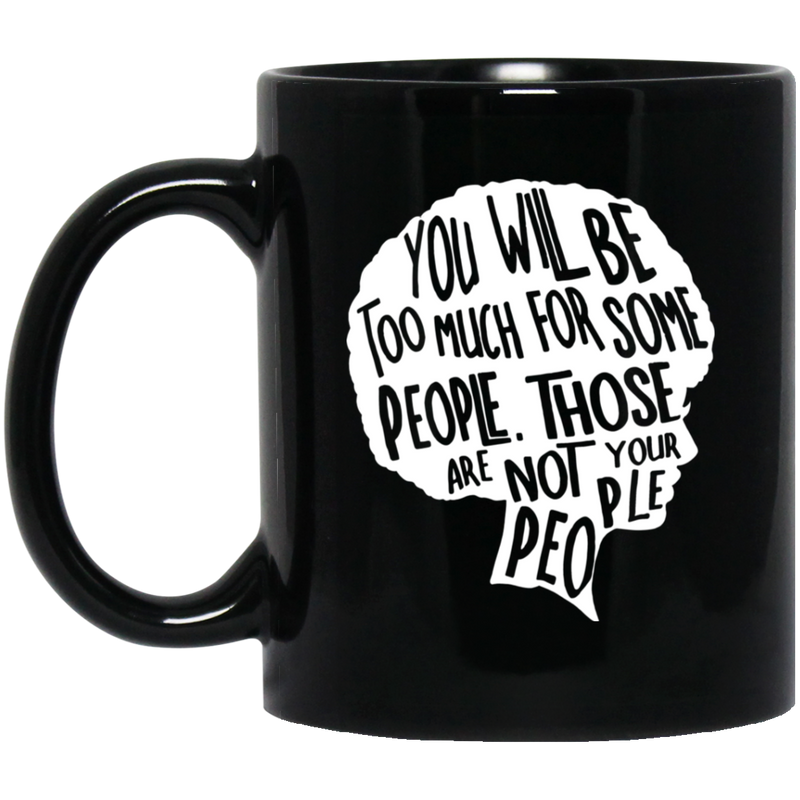 African American Coffee Mug You Will Be Too Much For Some People Those Are Not Your People 11oz - 15oz Black Mug