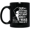 African American Coffee Mug Black Women Our Mistreatment Was Just Not Right And I Was Tired Of It 11oz - 15oz Black Mug