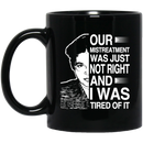 African American Coffee Mug Black Women Our Mistreatment Was Just Not Right And I Was Tired Of It 11oz - 15oz Black Mug