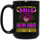 African American Coffee Mug Don't Tell Me I Haven't Got Balls I Just Happen To Wear Mine On My Chest 11oz - 15oz Black Mug