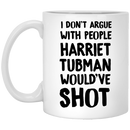 African American Coffee Mug I Don't Argue With People Harriet Tubman Would've Shot 11oz - 15oz White Mug
