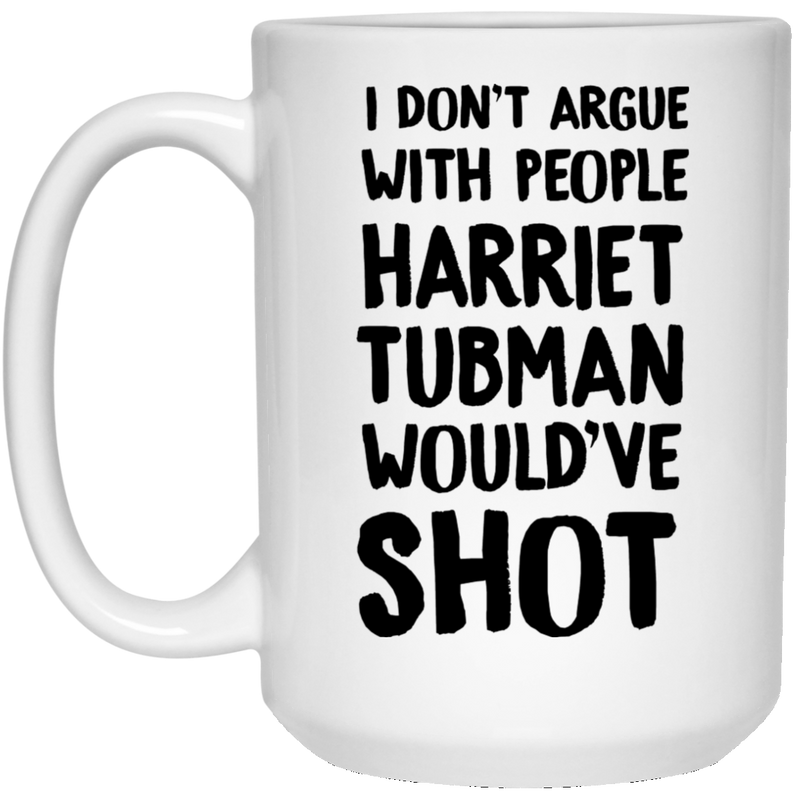 African American Coffee Mug I Don't Argue With People Harriet Tubman Would've Shot 11oz - 15oz White Mug