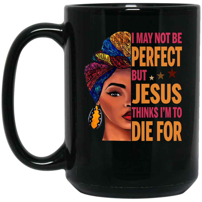 African American Coffee Mug I May Not Be Perfect But Jesus Thinks I'm To Die For Cute Hafl Black Women Face 11oz - 15oz Black Mug