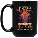 African American Coffee Mug If You Had My Melanin You'd Be Awesome Too 11oz - 15oz Black Mug