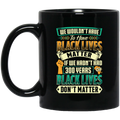 African American Coffee Mug We Wouldn't Have To Have Black Lives Matter 11oz - 15oz Black Mug