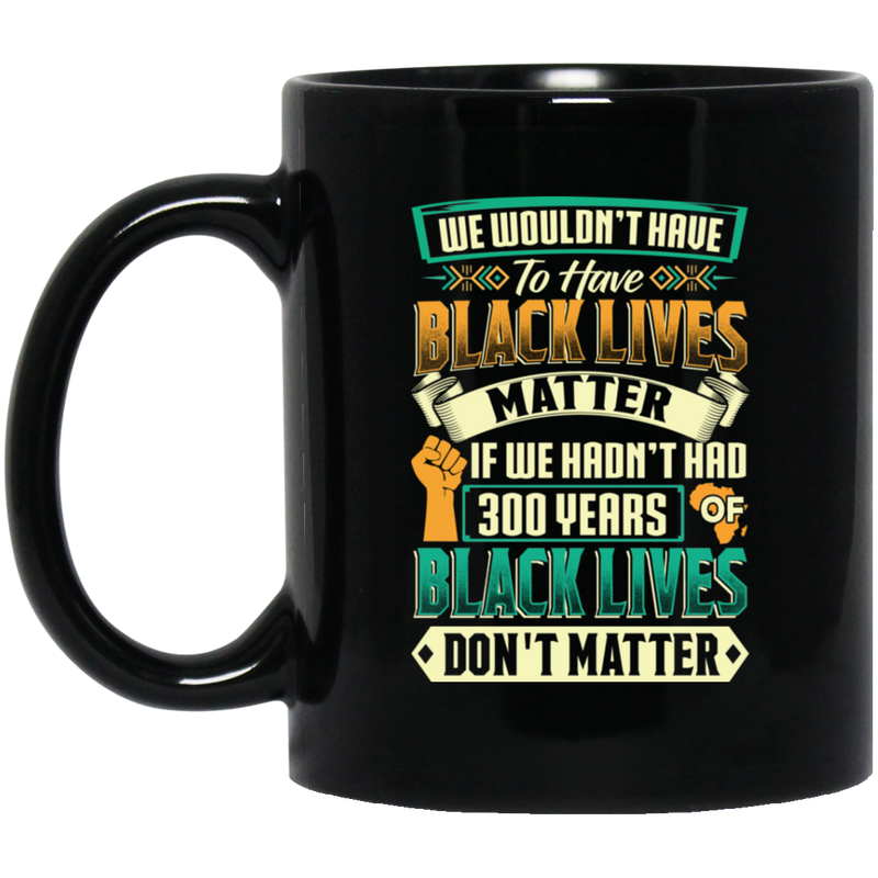 African American Coffee Mug We Wouldn't Have To Have Black Lives Matter 11oz - 15oz Black Mug