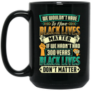 African American Coffee Mug We Wouldn't Have To Have Black Lives Matter 11oz - 15oz Black Mug
