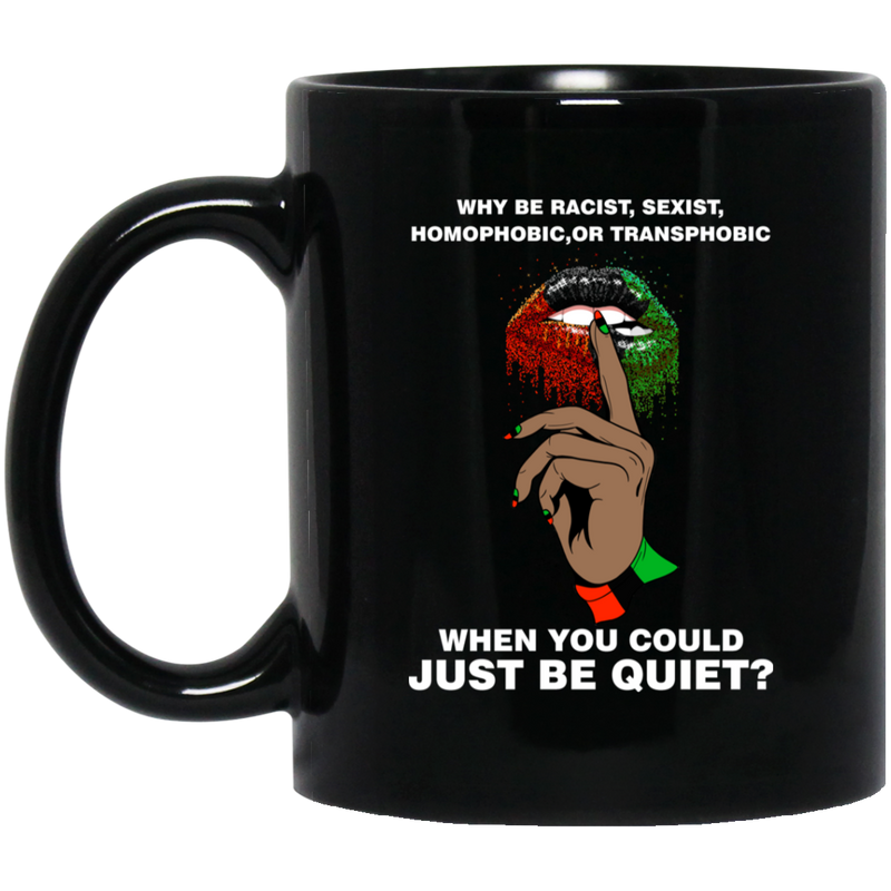 African American Coffee Mug Why Be Racist Homophobic Transphobic When You Could Just Be Quiet 11oz - 15oz Black Mug