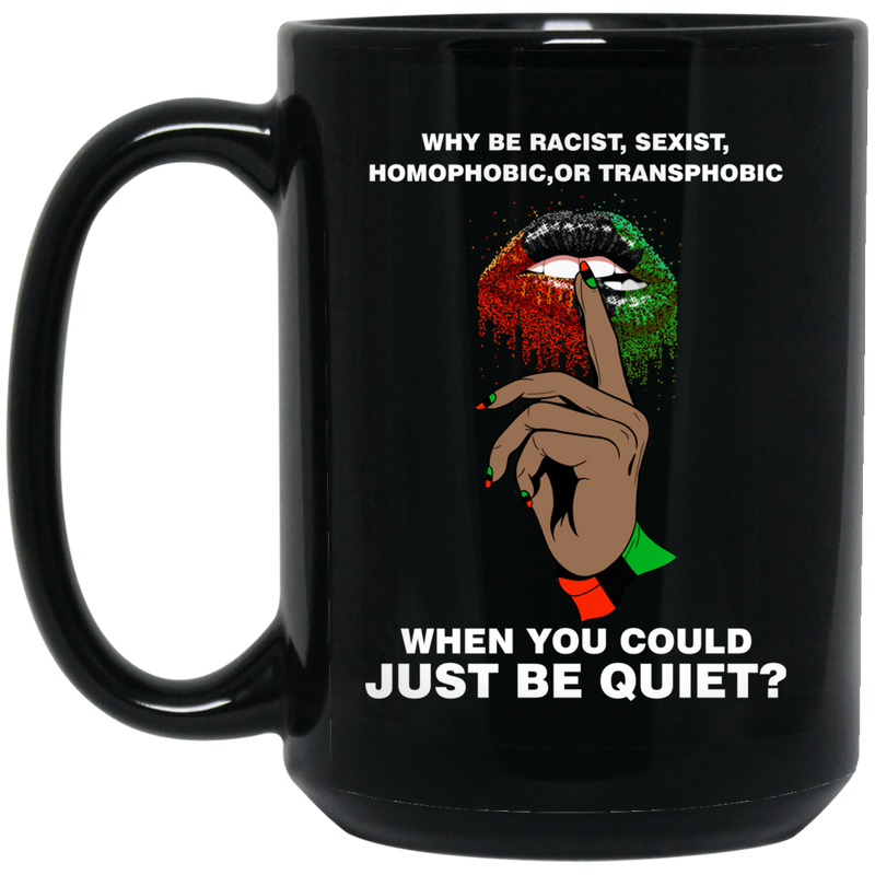 African American Coffee Mug Why Be Racist Homophobic Transphobic When You Could Just Be Quiet 11oz - 15oz Black Mug