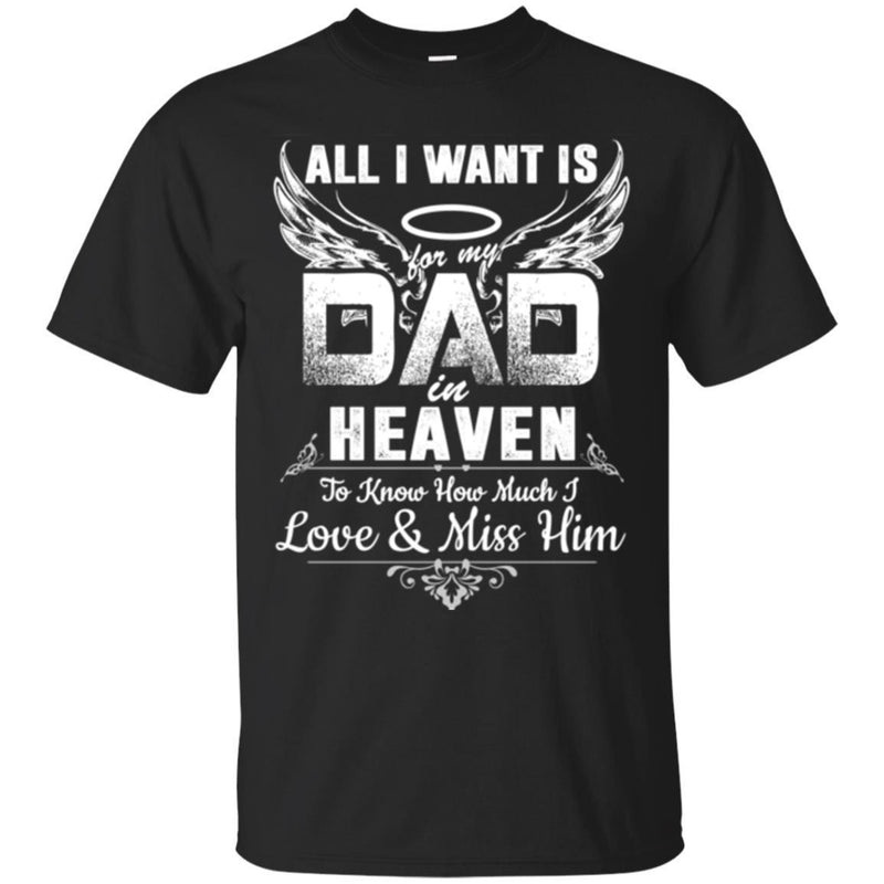All I Want Is Dad In Heaven To Know How Much I Love And Miss Him T Shirts CustomCat