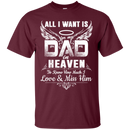 All i want is for my dad in heaven to knew how much i love & miss him T-shirts CustomCat