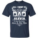 All i want is for my dad in heaven to knew how much i love & miss him T-shirts CustomCat
