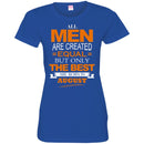 All Men Are Created Equal But Only The Best Are Born In August BirthdayT Shirts CustomCat