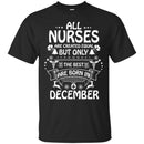 All Nurse Are Created Equal But Only The Best Are Born In December Christmas Funny Nurse T Shirts CustomCat