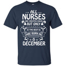 All Nurse Are Created Equal But Only The Best Are Born In December Christmas Funny Nurse T Shirts CustomCat