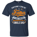 Anyone can be a father but it takes someone special to be a single dad funny T-shirts CustomCat