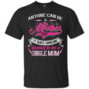 Anyone Can Be A Mother But It Takes Someone Special To Be A Single Mom Funny Gift T Shirts CustomCat