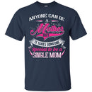 Anyone Can Be A Mother But It Takes Someone Special To Be A Single Mom Funny Gift T Shirts CustomCat