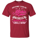 Anyone Can Be A Mother But It Takes Someone Special To Be A Single Mom Funny Gift T Shirts CustomCat