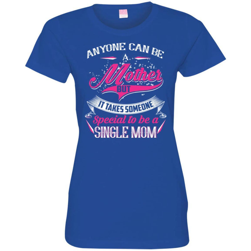 Anyone Can Be A Mother But It Takes Someone Special To Be A Single Mom Funny Gift T Shirts CustomCat
