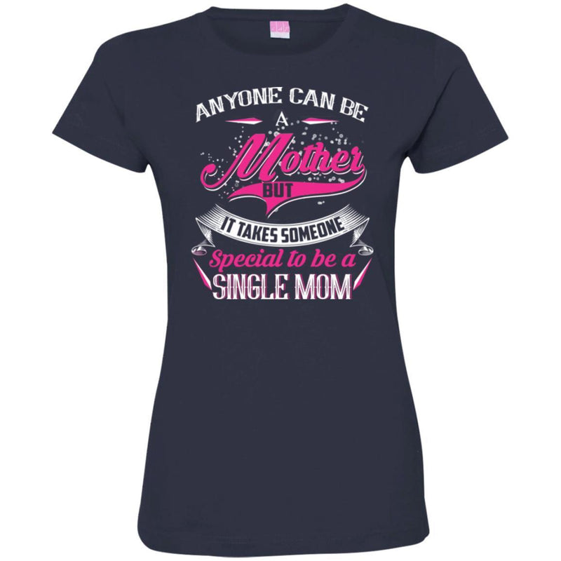 Anyone Can Be A Mother But It Takes Someone Special To Be A Single Mom Funny Gift T Shirts CustomCat