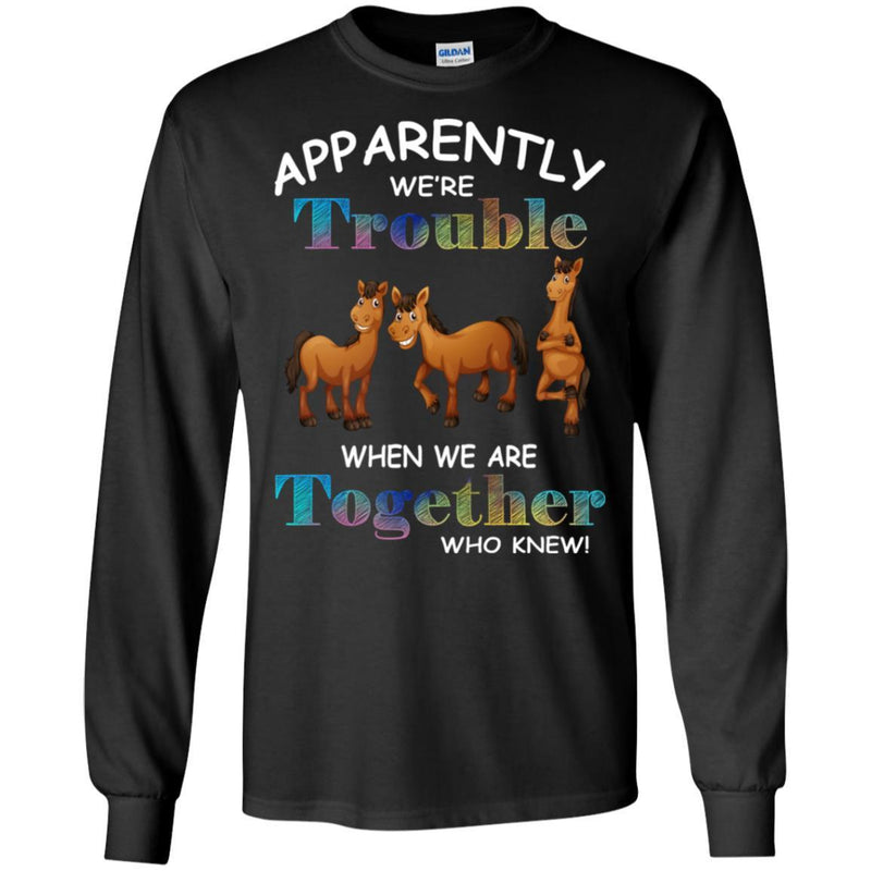 Apparently We Are Trouble When We Are Together Who Knew Funny Horses T-shirt CustomCat
