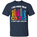 Autism T-Shirt I See Your True And That's Why I Love You Awareness Day Gift Tee Shirts CustomCat