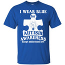 Autism T-Shirt I Wear Blue For Autism Awareness Accept Understand Love Awareness Day Gift Tee Shirts CustomCat